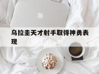 开云体育登入-乌拉圭天才射手取得神勇表现的简单介绍