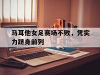 开云足球直播-马耳他女足赛场不败，凭实力跻身前列