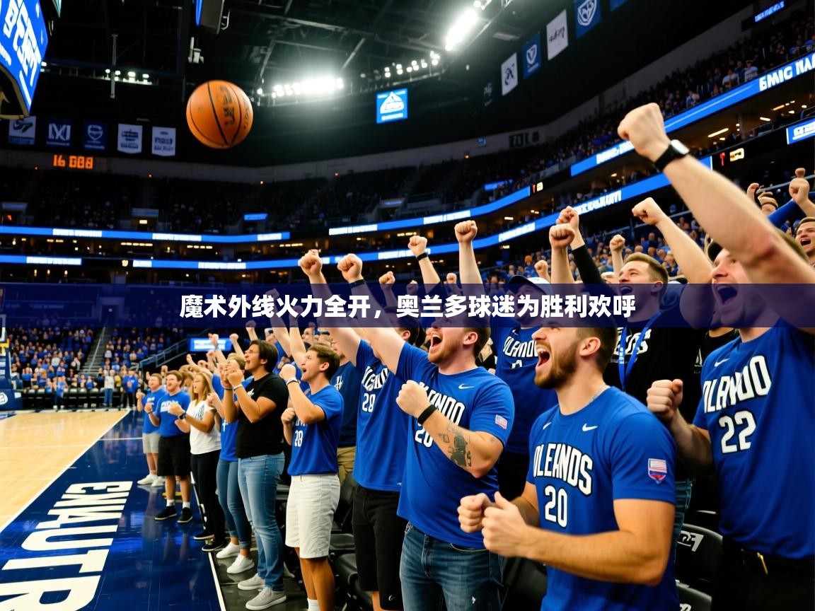 2025开云体育app登录入口魔术外线火力全开，奥兰多球迷为胜利欢呼  第1张