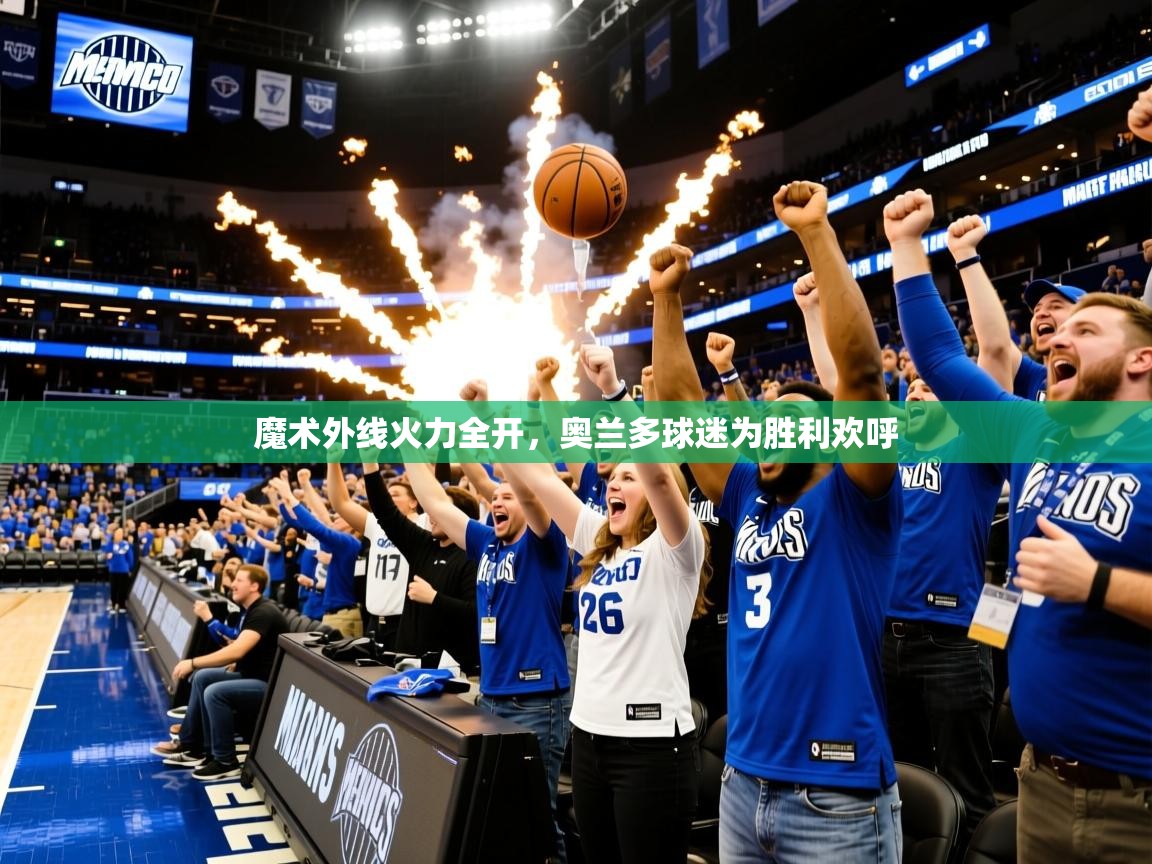 2025开云体育app登录入口魔术外线火力全开，奥兰多球迷为胜利欢呼  第3张