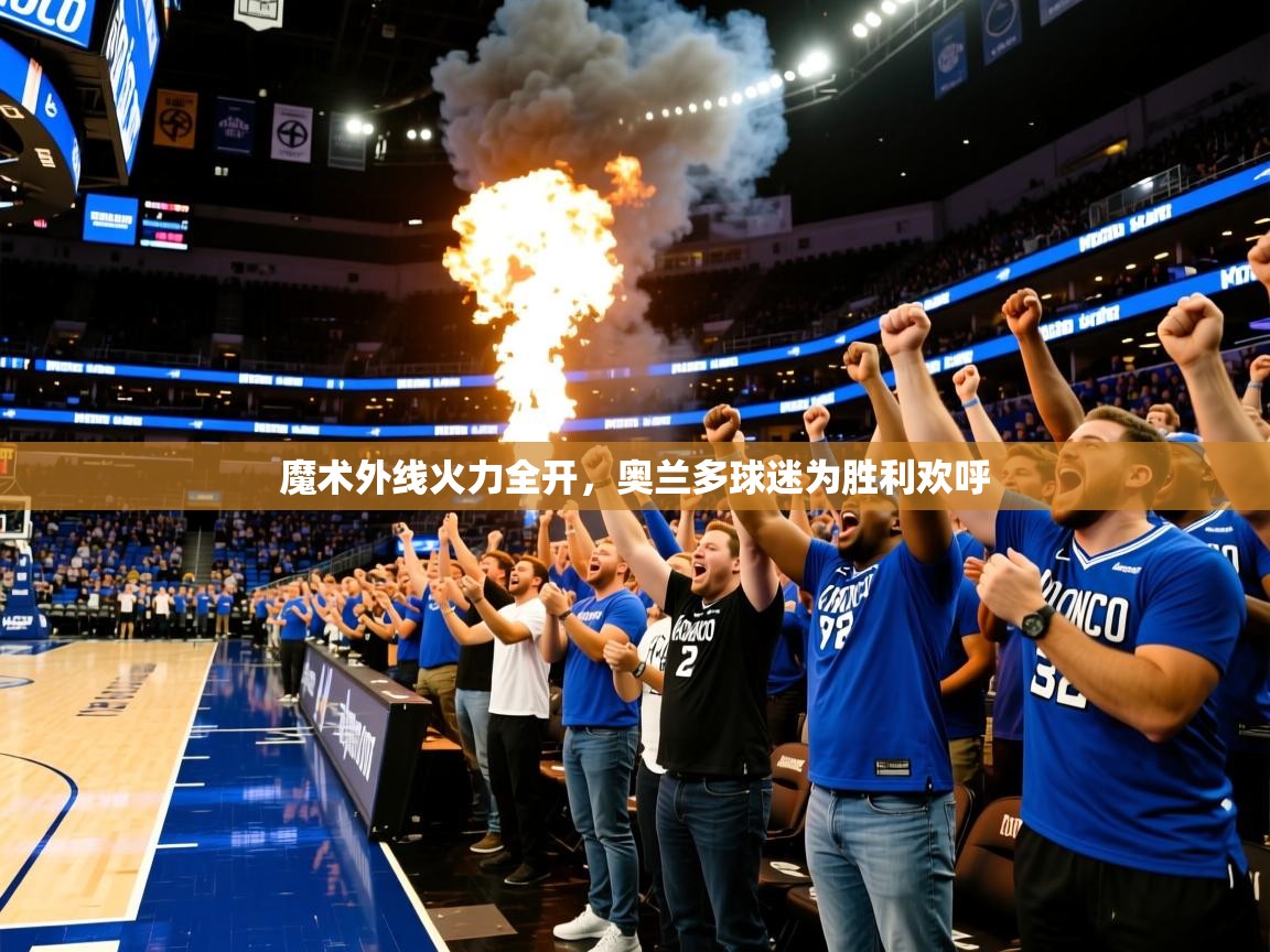 2025开云体育app登录入口魔术外线火力全开，奥兰多球迷为胜利欢呼  第4张