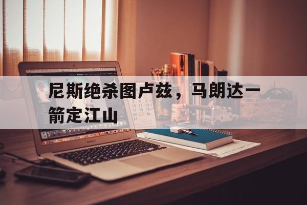 尼斯绝杀图卢兹，马朗达一箭定江山的简单介绍
