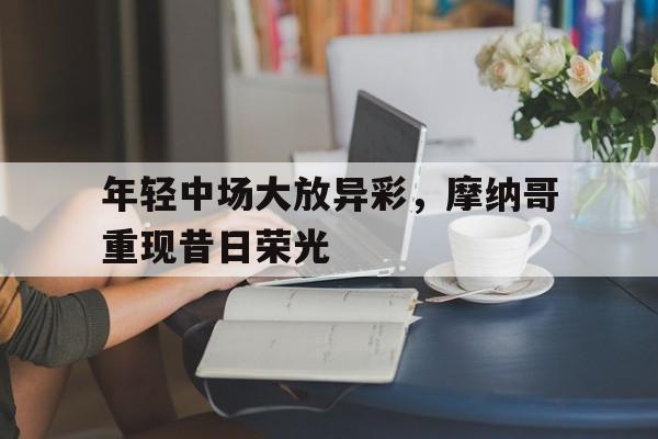 年轻中场大放异彩，摩纳哥重现昔日荣光的简单介绍